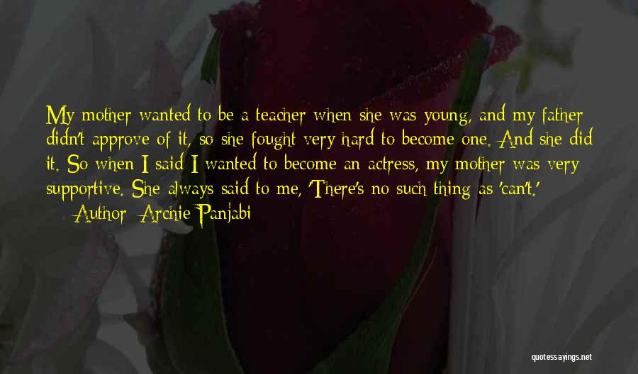 Archie Panjabi Quotes: My Mother Wanted To Be A Teacher When She Was Young, And My Father Didn't Approve Of It, So She