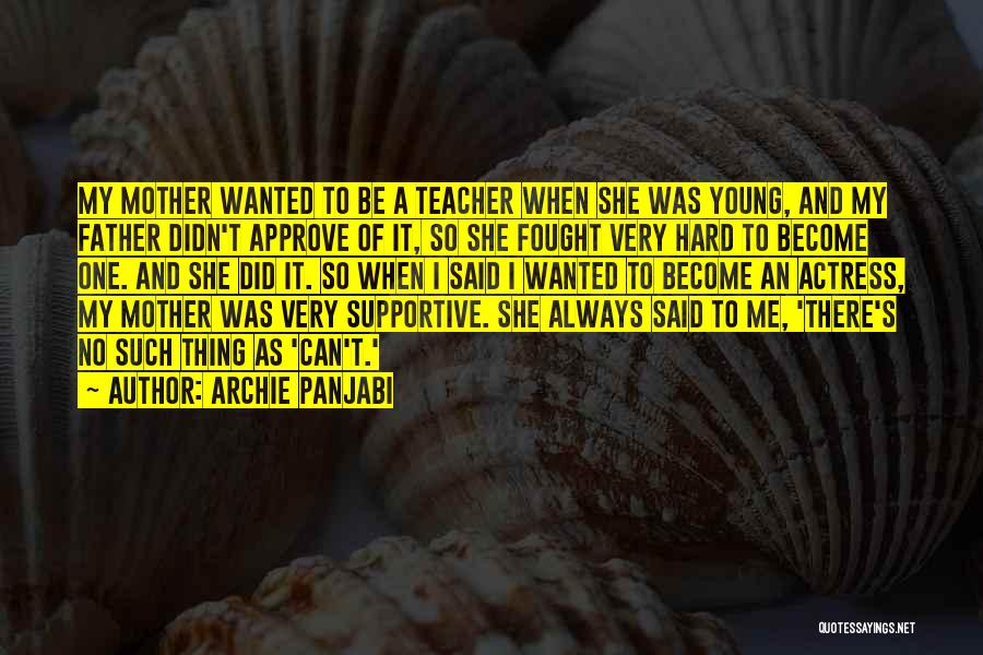 Archie Panjabi Quotes: My Mother Wanted To Be A Teacher When She Was Young, And My Father Didn't Approve Of It, So She