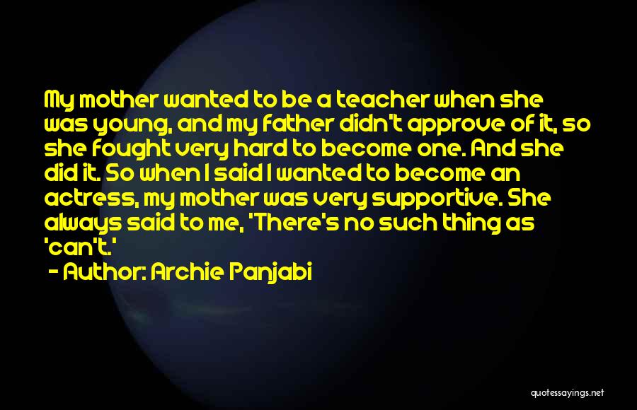 Archie Panjabi Quotes: My Mother Wanted To Be A Teacher When She Was Young, And My Father Didn't Approve Of It, So She