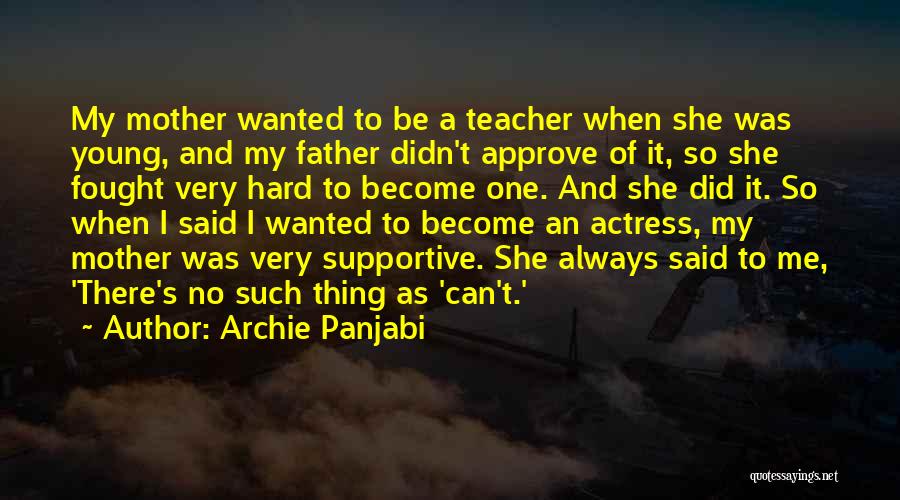 Archie Panjabi Quotes: My Mother Wanted To Be A Teacher When She Was Young, And My Father Didn't Approve Of It, So She