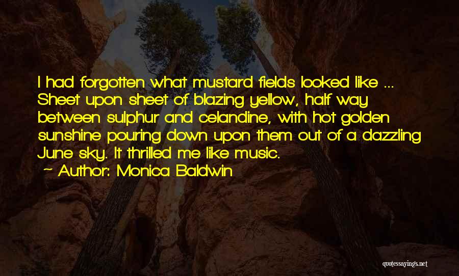 Monica Baldwin Quotes: I Had Forgotten What Mustard Fields Looked Like ... Sheet Upon Sheet Of Blazing Yellow, Half Way Between Sulphur And