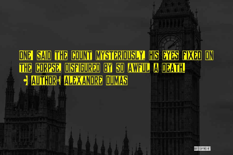 Alexandre Dumas Quotes: One! Said The Count Mysteriously, His Eyes Fixed On The Corpse, Disfigured By So Awful A Death.