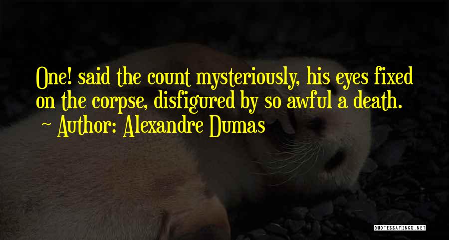 Alexandre Dumas Quotes: One! Said The Count Mysteriously, His Eyes Fixed On The Corpse, Disfigured By So Awful A Death.