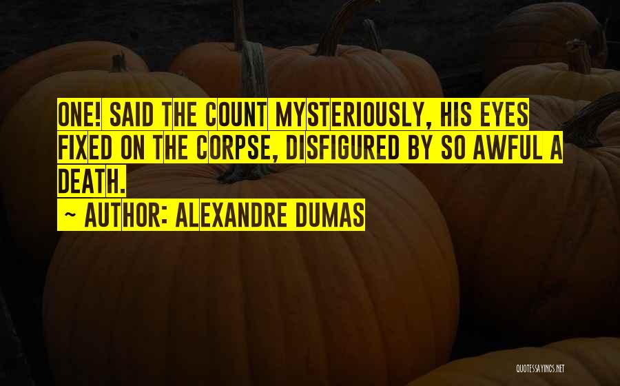 Alexandre Dumas Quotes: One! Said The Count Mysteriously, His Eyes Fixed On The Corpse, Disfigured By So Awful A Death.