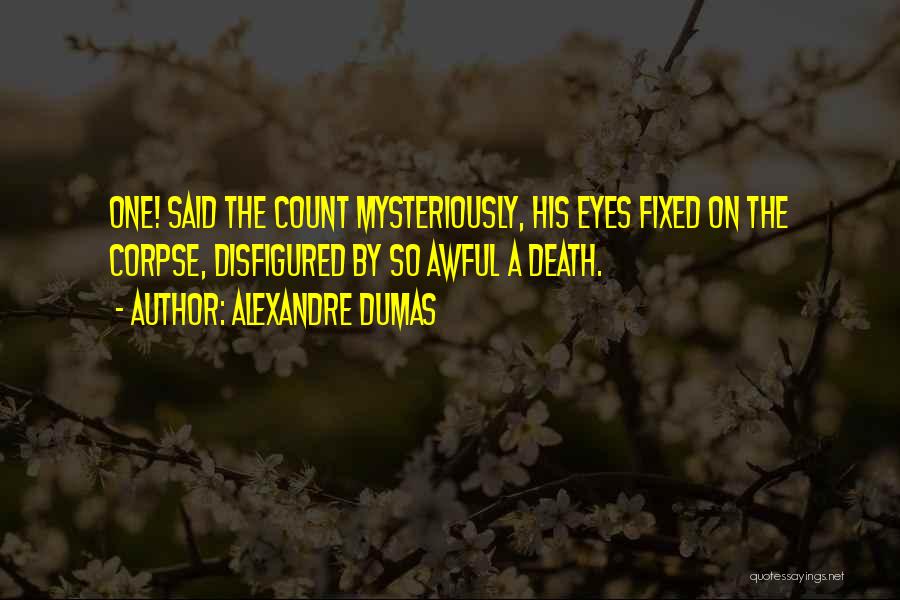 Alexandre Dumas Quotes: One! Said The Count Mysteriously, His Eyes Fixed On The Corpse, Disfigured By So Awful A Death.