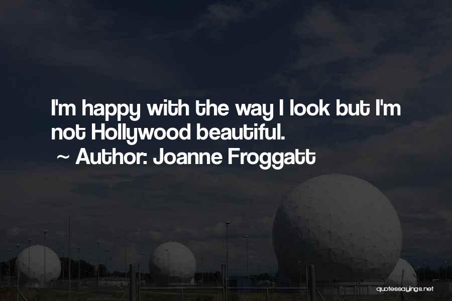 Joanne Froggatt Quotes: I'm Happy With The Way I Look But I'm Not Hollywood Beautiful.