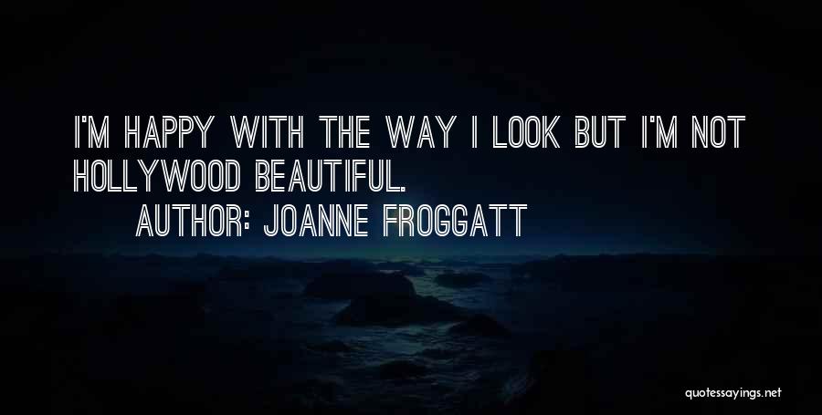 Joanne Froggatt Quotes: I'm Happy With The Way I Look But I'm Not Hollywood Beautiful.