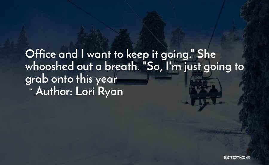 Lori Ryan Quotes: Office And I Want To Keep It Going. She Whooshed Out A Breath. So, I'm Just Going To Grab Onto