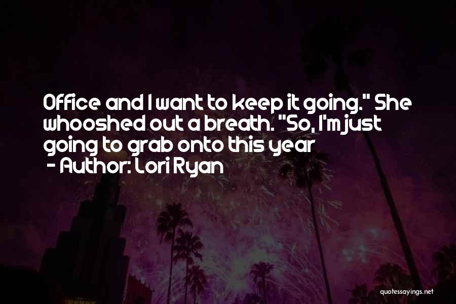 Lori Ryan Quotes: Office And I Want To Keep It Going. She Whooshed Out A Breath. So, I'm Just Going To Grab Onto