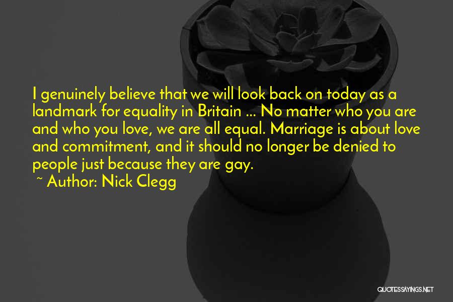 Nick Clegg Quotes: I Genuinely Believe That We Will Look Back On Today As A Landmark For Equality In Britain ... No Matter