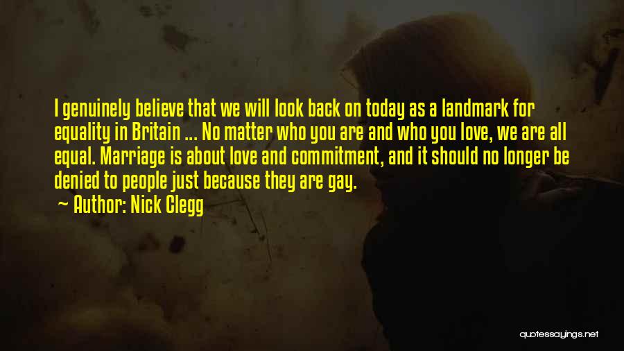 Nick Clegg Quotes: I Genuinely Believe That We Will Look Back On Today As A Landmark For Equality In Britain ... No Matter