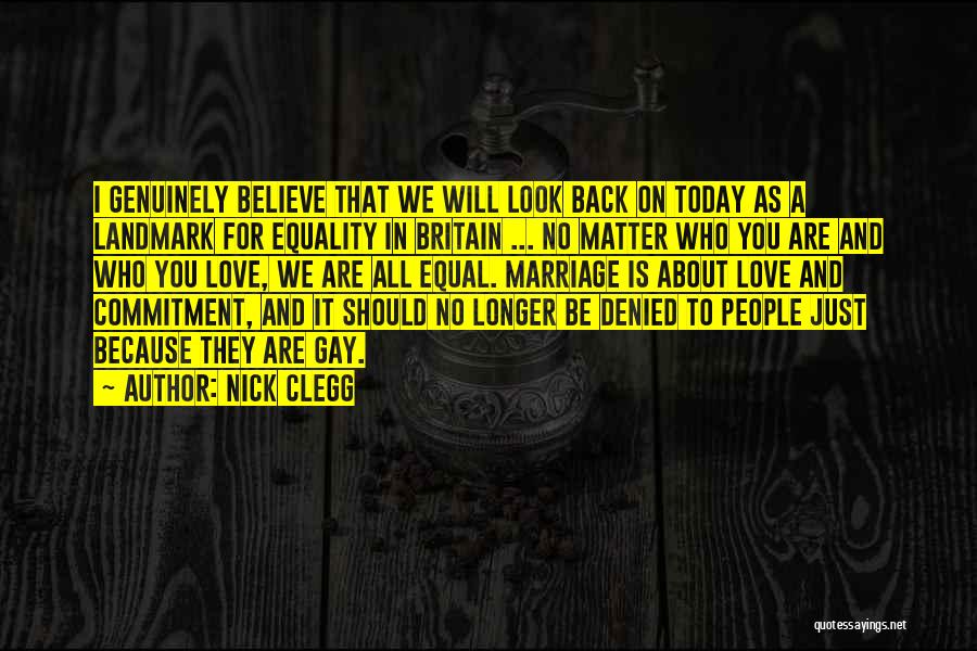 Nick Clegg Quotes: I Genuinely Believe That We Will Look Back On Today As A Landmark For Equality In Britain ... No Matter