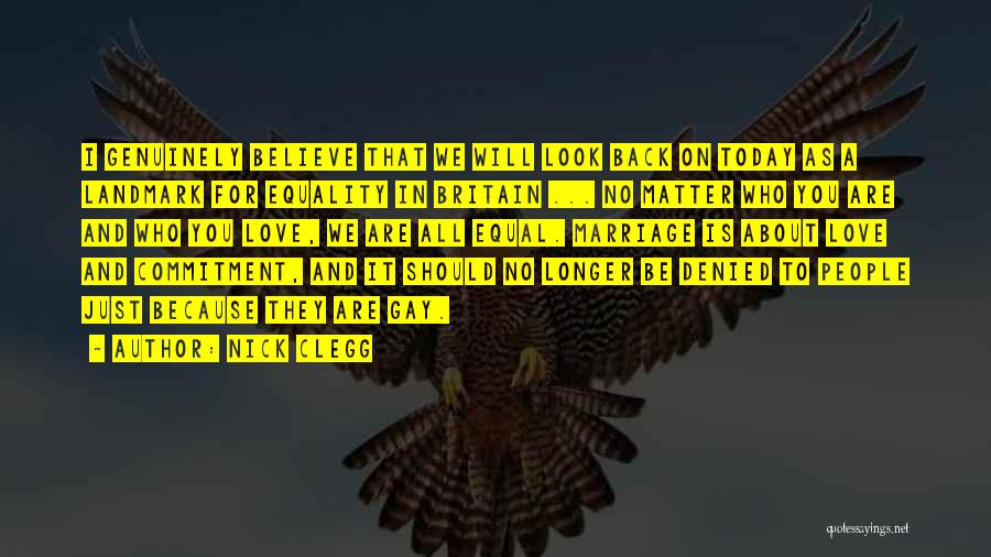 Nick Clegg Quotes: I Genuinely Believe That We Will Look Back On Today As A Landmark For Equality In Britain ... No Matter
