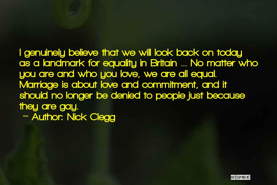 Nick Clegg Quotes: I Genuinely Believe That We Will Look Back On Today As A Landmark For Equality In Britain ... No Matter