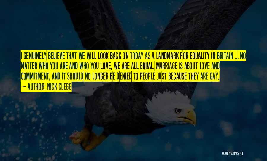 Nick Clegg Quotes: I Genuinely Believe That We Will Look Back On Today As A Landmark For Equality In Britain ... No Matter