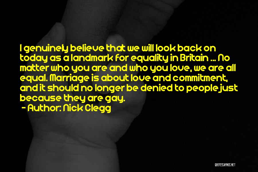 Nick Clegg Quotes: I Genuinely Believe That We Will Look Back On Today As A Landmark For Equality In Britain ... No Matter
