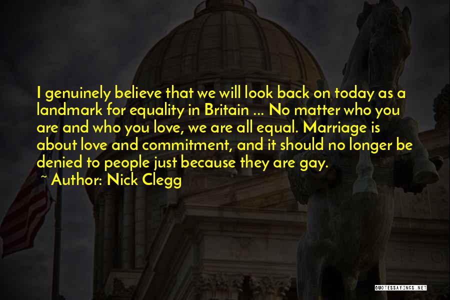 Nick Clegg Quotes: I Genuinely Believe That We Will Look Back On Today As A Landmark For Equality In Britain ... No Matter