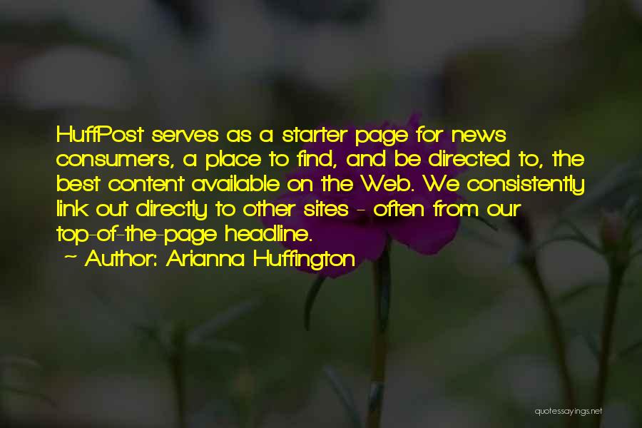 Arianna Huffington Quotes: Huffpost Serves As A Starter Page For News Consumers, A Place To Find, And Be Directed To, The Best Content