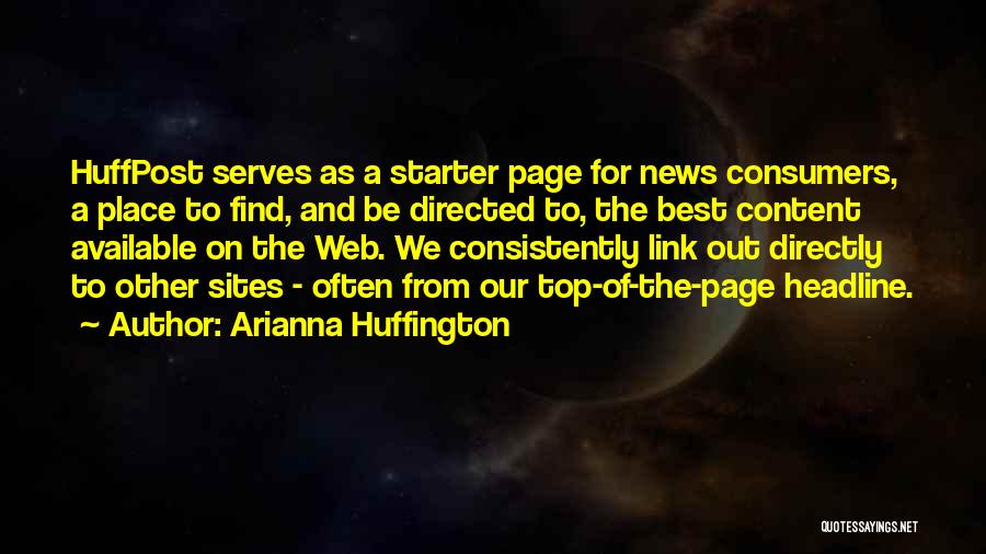 Arianna Huffington Quotes: Huffpost Serves As A Starter Page For News Consumers, A Place To Find, And Be Directed To, The Best Content