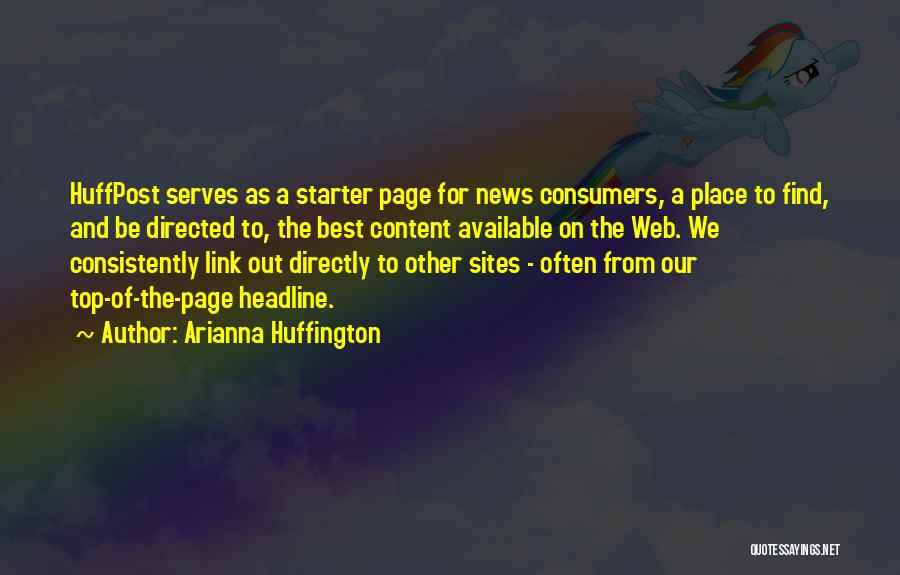 Arianna Huffington Quotes: Huffpost Serves As A Starter Page For News Consumers, A Place To Find, And Be Directed To, The Best Content