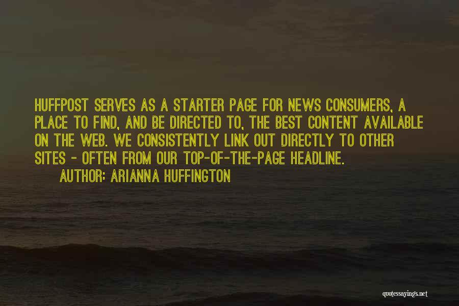 Arianna Huffington Quotes: Huffpost Serves As A Starter Page For News Consumers, A Place To Find, And Be Directed To, The Best Content