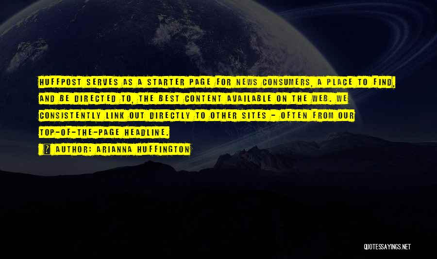 Arianna Huffington Quotes: Huffpost Serves As A Starter Page For News Consumers, A Place To Find, And Be Directed To, The Best Content