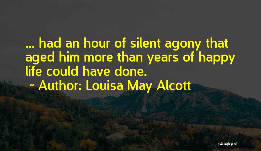 Louisa May Alcott Quotes: ... Had An Hour Of Silent Agony That Aged Him More Than Years Of Happy Life Could Have Done.