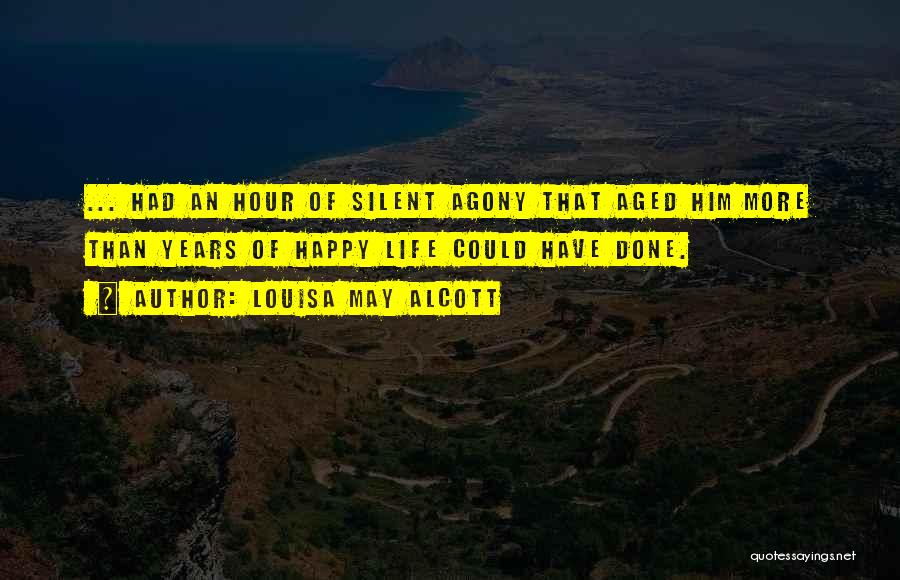 Louisa May Alcott Quotes: ... Had An Hour Of Silent Agony That Aged Him More Than Years Of Happy Life Could Have Done.