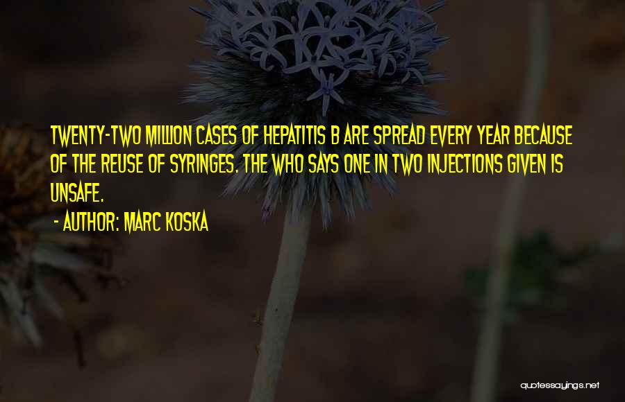 Marc Koska Quotes: Twenty-two Million Cases Of Hepatitis B Are Spread Every Year Because Of The Reuse Of Syringes. The Who Says One