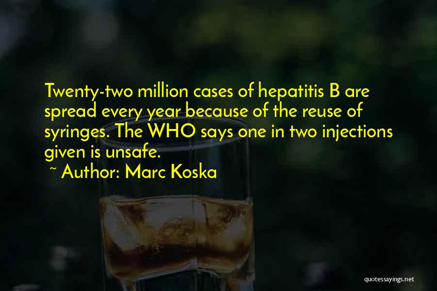Marc Koska Quotes: Twenty-two Million Cases Of Hepatitis B Are Spread Every Year Because Of The Reuse Of Syringes. The Who Says One
