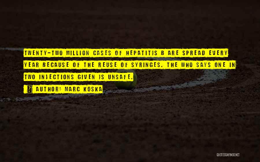 Marc Koska Quotes: Twenty-two Million Cases Of Hepatitis B Are Spread Every Year Because Of The Reuse Of Syringes. The Who Says One