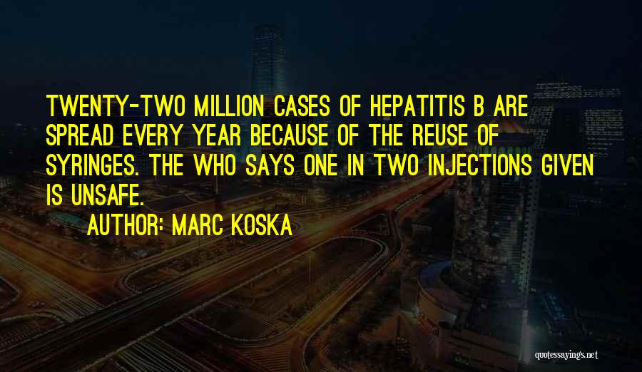 Marc Koska Quotes: Twenty-two Million Cases Of Hepatitis B Are Spread Every Year Because Of The Reuse Of Syringes. The Who Says One