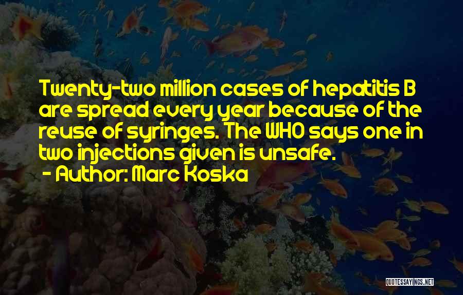 Marc Koska Quotes: Twenty-two Million Cases Of Hepatitis B Are Spread Every Year Because Of The Reuse Of Syringes. The Who Says One