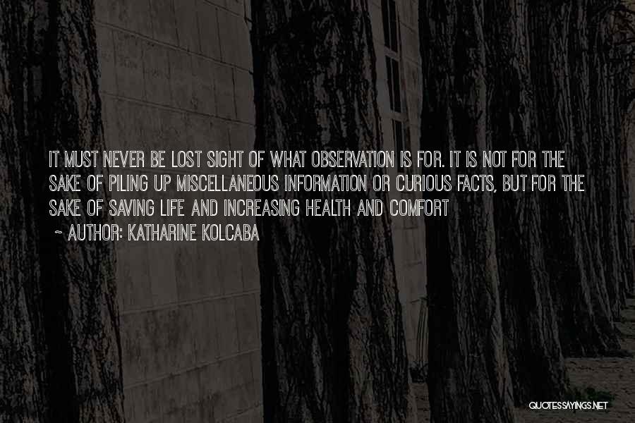 Katharine Kolcaba Quotes: It Must Never Be Lost Sight Of What Observation Is For. It Is Not For The Sake Of Piling Up
