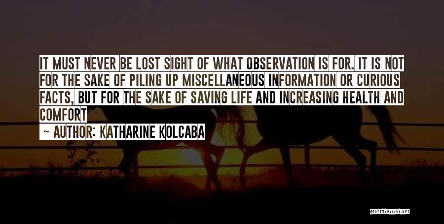 Katharine Kolcaba Quotes: It Must Never Be Lost Sight Of What Observation Is For. It Is Not For The Sake Of Piling Up