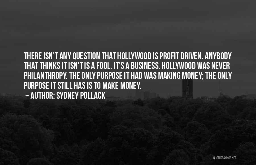 Sydney Pollack Quotes: There Isn't Any Question That Hollywood Is Profit Driven. Anybody That Thinks It Isn't Is A Fool. It's A Business.