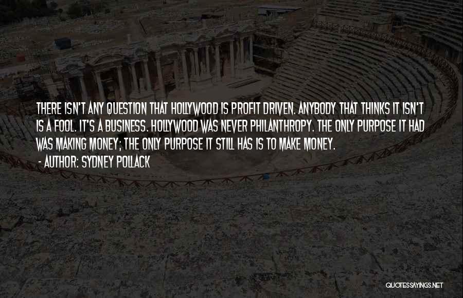 Sydney Pollack Quotes: There Isn't Any Question That Hollywood Is Profit Driven. Anybody That Thinks It Isn't Is A Fool. It's A Business.