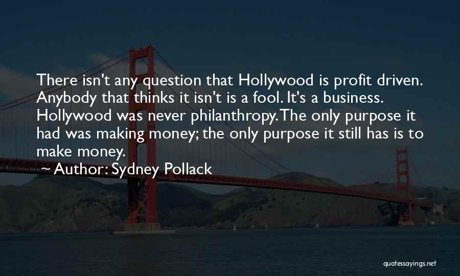 Sydney Pollack Quotes: There Isn't Any Question That Hollywood Is Profit Driven. Anybody That Thinks It Isn't Is A Fool. It's A Business.