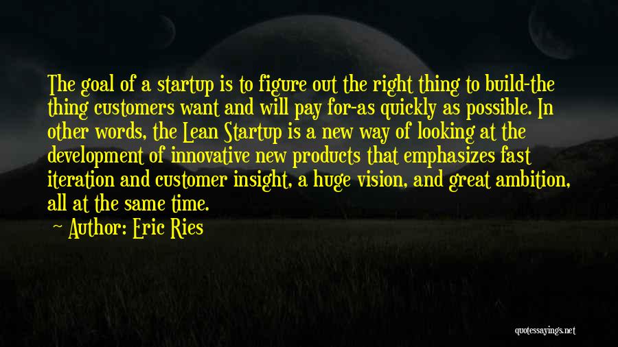 Eric Ries Quotes: The Goal Of A Startup Is To Figure Out The Right Thing To Build-the Thing Customers Want And Will Pay