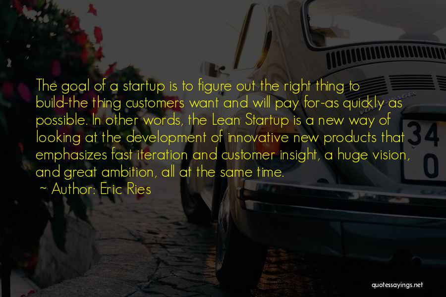 Eric Ries Quotes: The Goal Of A Startup Is To Figure Out The Right Thing To Build-the Thing Customers Want And Will Pay