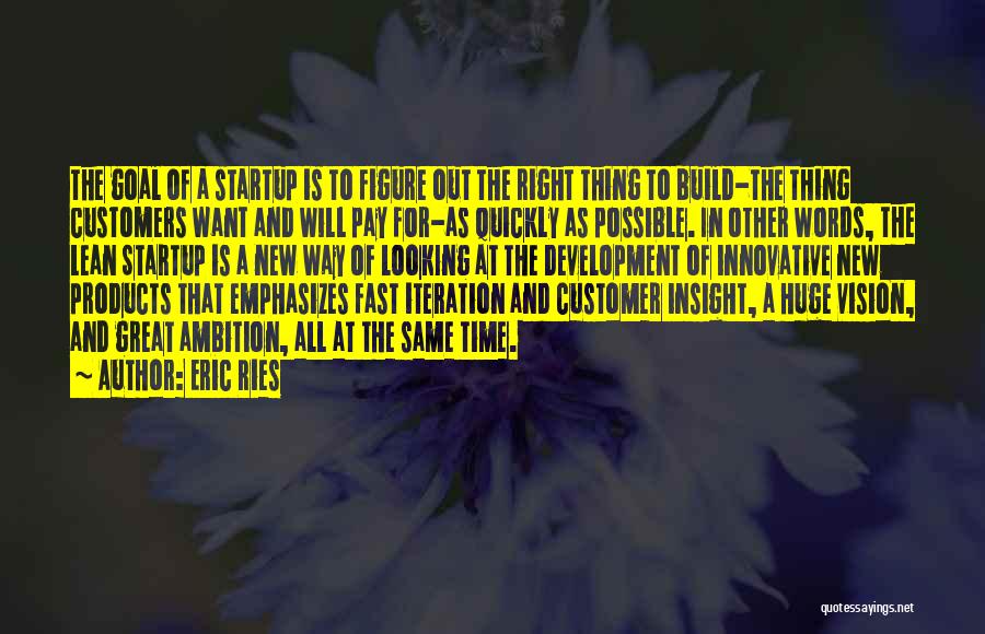 Eric Ries Quotes: The Goal Of A Startup Is To Figure Out The Right Thing To Build-the Thing Customers Want And Will Pay