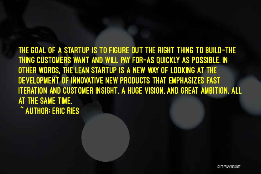 Eric Ries Quotes: The Goal Of A Startup Is To Figure Out The Right Thing To Build-the Thing Customers Want And Will Pay