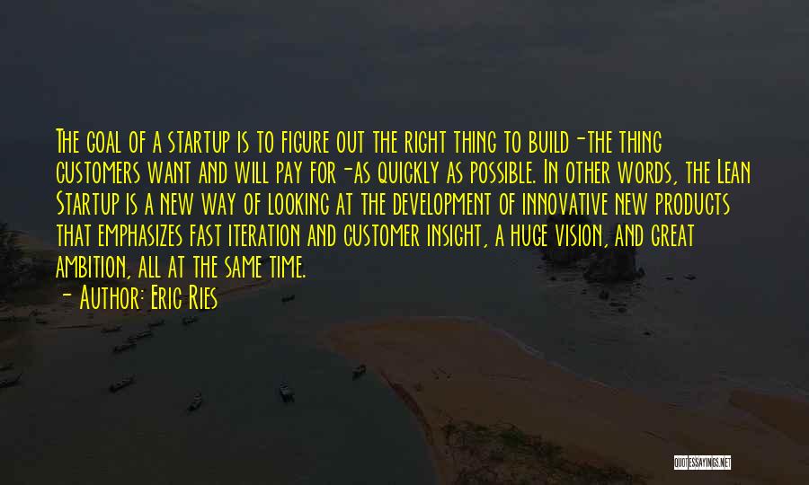 Eric Ries Quotes: The Goal Of A Startup Is To Figure Out The Right Thing To Build-the Thing Customers Want And Will Pay