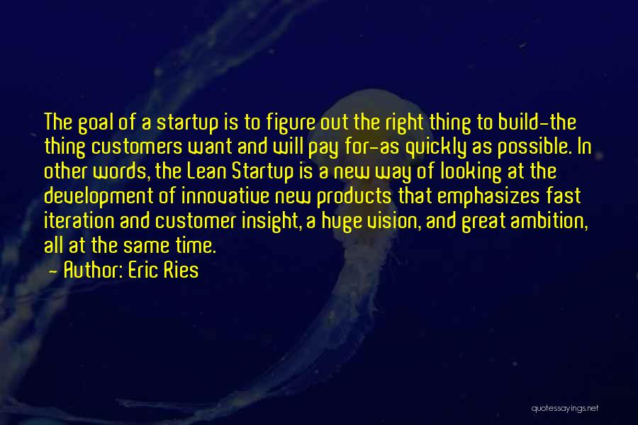 Eric Ries Quotes: The Goal Of A Startup Is To Figure Out The Right Thing To Build-the Thing Customers Want And Will Pay