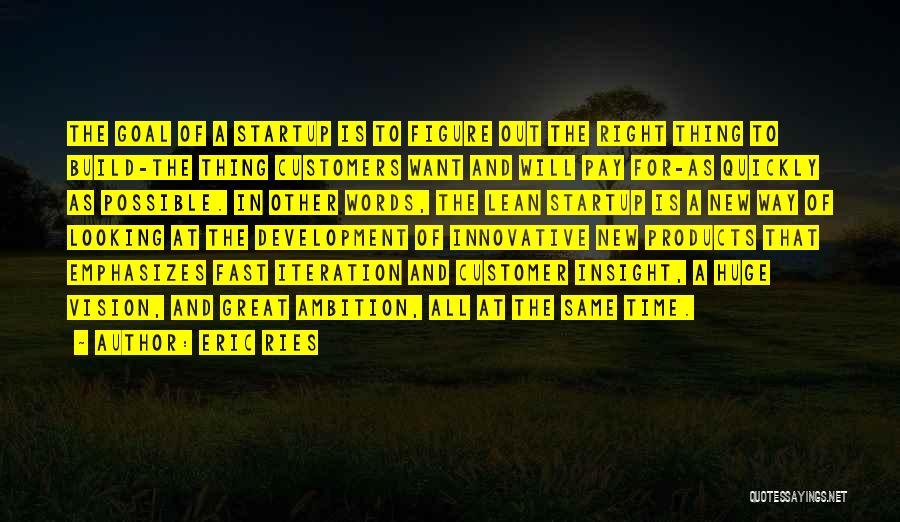 Eric Ries Quotes: The Goal Of A Startup Is To Figure Out The Right Thing To Build-the Thing Customers Want And Will Pay