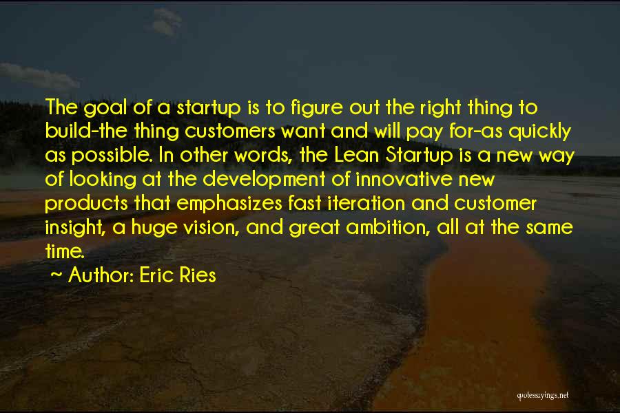 Eric Ries Quotes: The Goal Of A Startup Is To Figure Out The Right Thing To Build-the Thing Customers Want And Will Pay