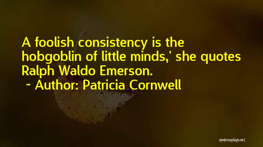 Patricia Cornwell Quotes: A Foolish Consistency Is The Hobgoblin Of Little Minds,' She Quotes Ralph Waldo Emerson.