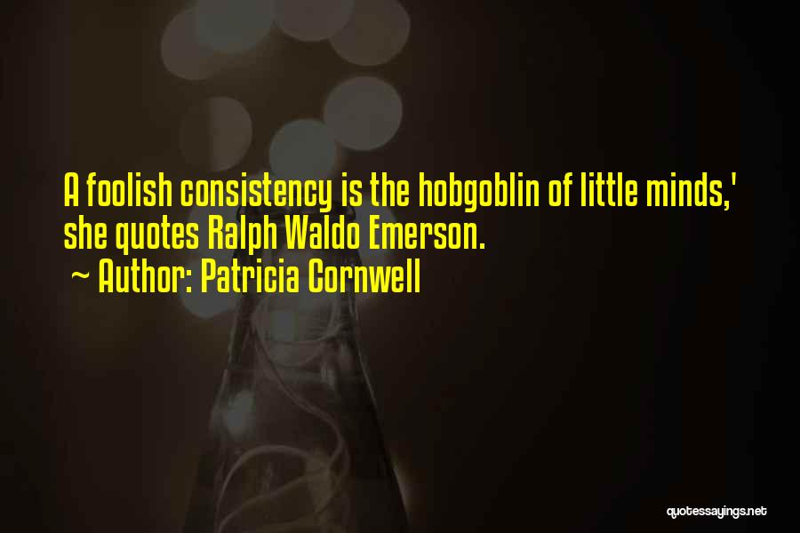 Patricia Cornwell Quotes: A Foolish Consistency Is The Hobgoblin Of Little Minds,' She Quotes Ralph Waldo Emerson.