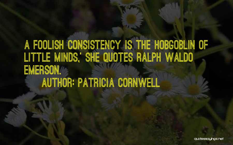 Patricia Cornwell Quotes: A Foolish Consistency Is The Hobgoblin Of Little Minds,' She Quotes Ralph Waldo Emerson.