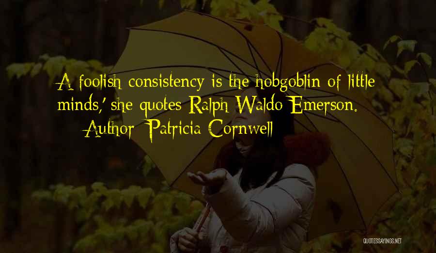 Patricia Cornwell Quotes: A Foolish Consistency Is The Hobgoblin Of Little Minds,' She Quotes Ralph Waldo Emerson.